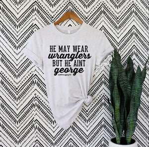 He May wear Wrangler but he ain’t George graphic Tee